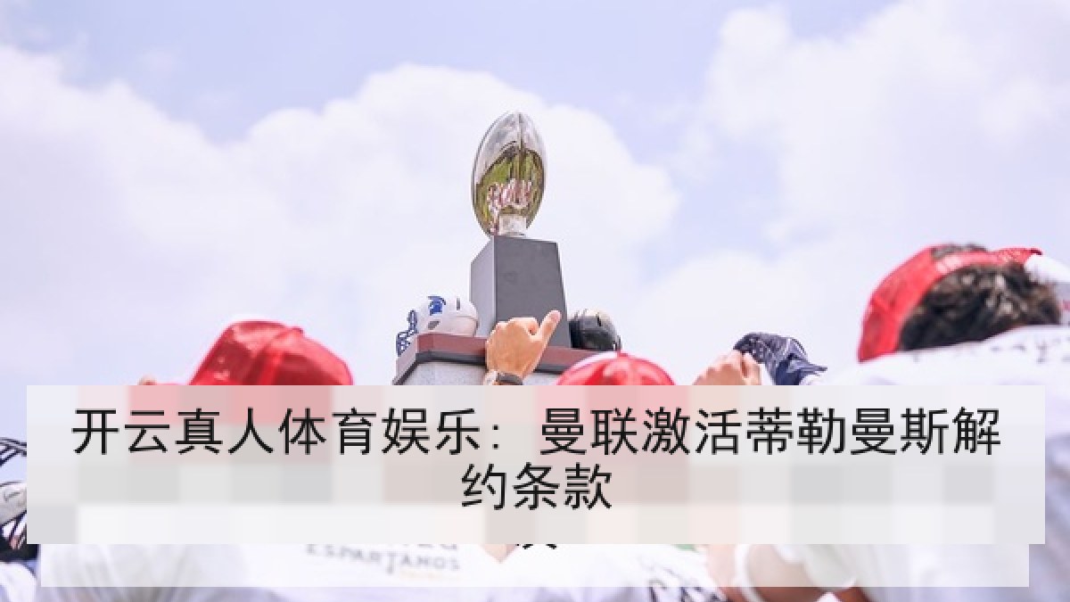 开云真人体育娱乐: 曼联激活蒂勒曼斯解约条款