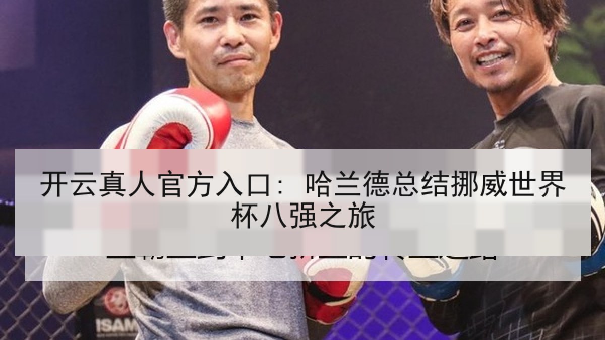 开云真人官方入口: 哈兰德总结挪威世界杯八强之旅