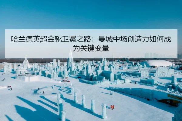 哈兰德英超金靴卫冕之路：曼城中场创造力如何成为关键变量
