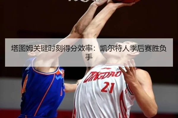 塔图姆关键时刻得分效率：凯尔特人季后赛胜负手