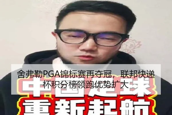 舍弗勒PGA锦标赛再夺冠，联邦快递杯积分榜领跑优势扩大