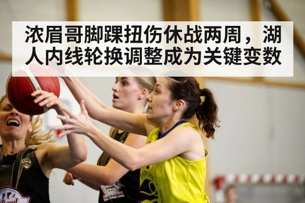 浓眉哥脚踝扭伤休战两周，湖人内线轮换调整成为关键变数