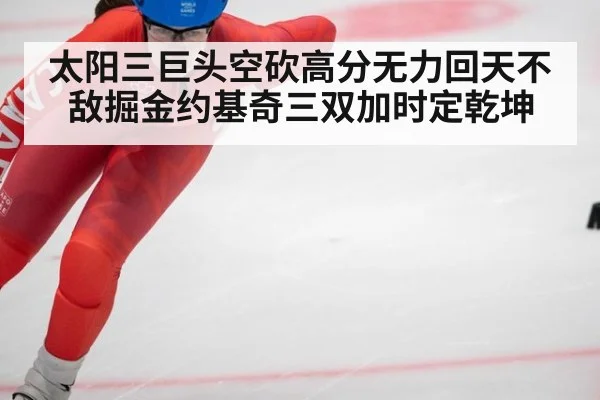 太阳三巨头空砍高分无力回天不敌掘金约基奇三双加时定乾坤