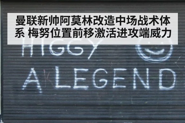 曼联新帅阿莫林改造中场战术体系 梅努位置前移激活进攻端威力