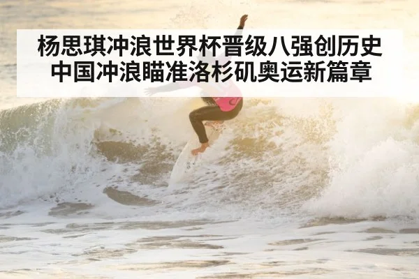 杨思琪冲浪世界杯晋级八强创历史中国冲浪瞄准洛杉矶奥运新篇章