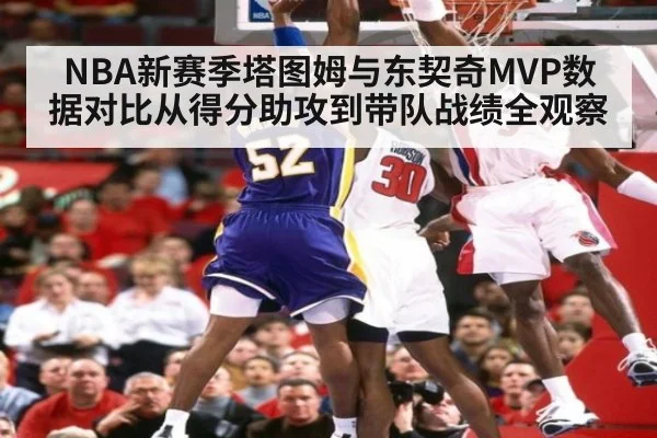 NBA新赛季塔图姆与东契奇MVP数据对比从得分助攻到带队战绩全观察