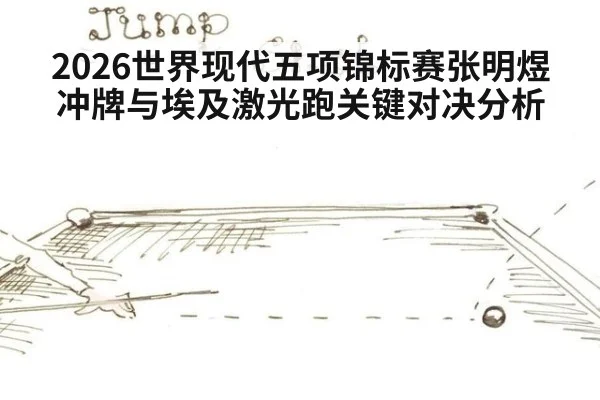 2026世界现代五项锦标赛张明煜冲牌与埃及激光跑关键对决分析